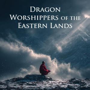 Dragon Worshippers of the Eastern Lands