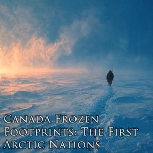 Canada Frozen Footprints: The First Arctic Nations